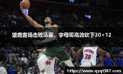 雄鹿客场击败活塞，字母哥高效砍下30+12