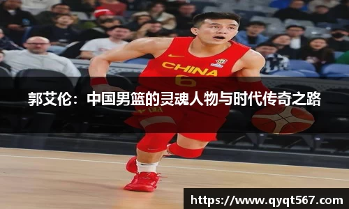 郭艾伦：中国男篮的灵魂人物与时代传奇之路