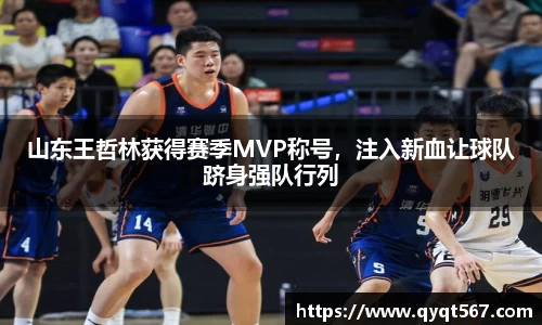 山东王哲林获得赛季MVP称号，注入新血让球队跻身强队行列