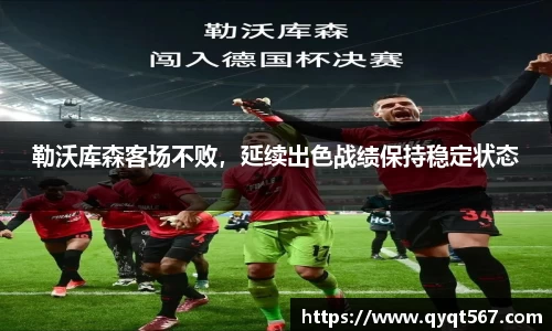 勒沃库森客场不败，延续出色战绩保持稳定状态