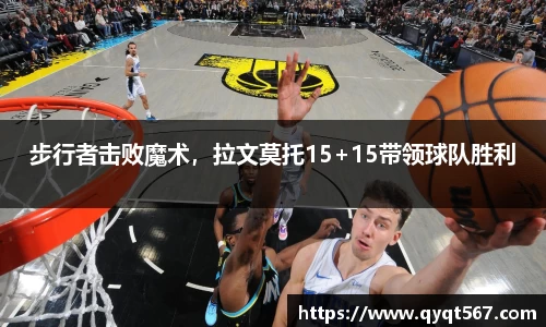 步行者击败魔术，拉文莫托15+15带领球队胜利