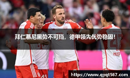 拜仁慕尼黑势不可挡，德甲领先优势稳固！
