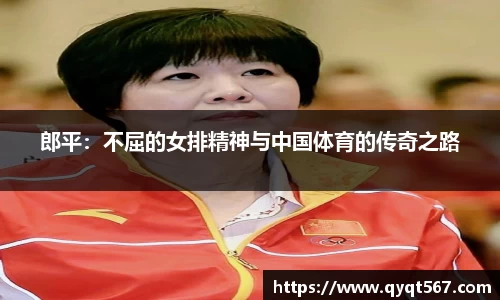 郎平：不屈的女排精神与中国体育的传奇之路