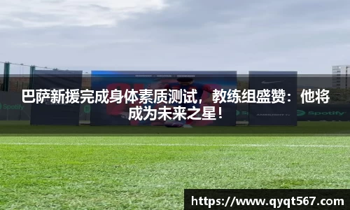巴萨新援完成身体素质测试，教练组盛赞：他将成为未来之星！