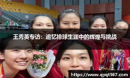 王秀英专访：追忆排球生涯中的辉煌与挑战