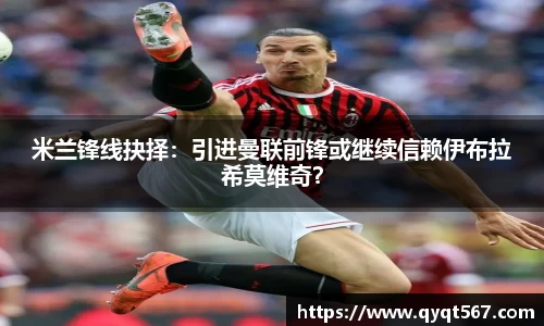 米兰锋线抉择：引进曼联前锋或继续信赖伊布拉希莫维奇？