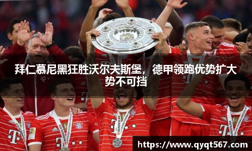 拜仁慕尼黑狂胜沃尔夫斯堡，德甲领跑优势扩大势不可挡