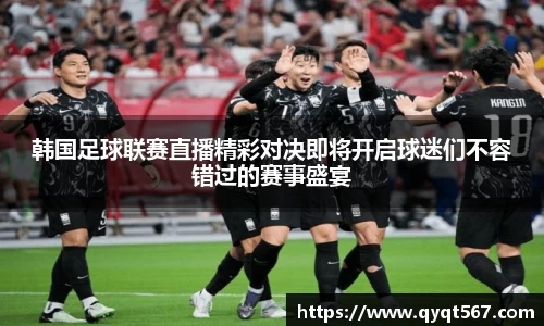 韩国足球联赛直播精彩对决即将开启球迷们不容错过的赛事盛宴