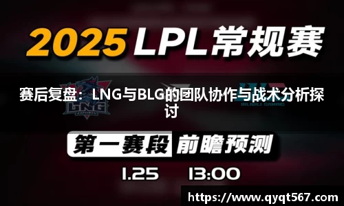 赛后复盘：LNG与BLG的团队协作与战术分析探讨