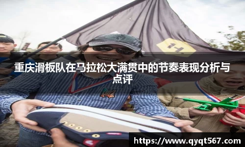 重庆滑板队在马拉松大满贯中的节奏表现分析与点评