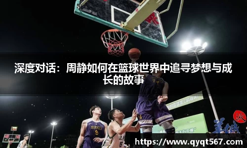 深度对话：周静如何在篮球世界中追寻梦想与成长的故事