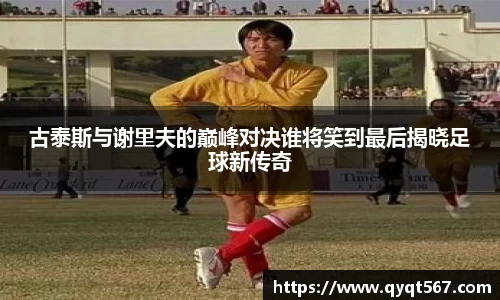 古泰斯与谢里夫的巅峰对决谁将笑到最后揭晓足球新传奇