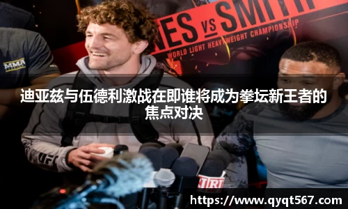 迪亚兹与伍德利激战在即谁将成为拳坛新王者的焦点对决