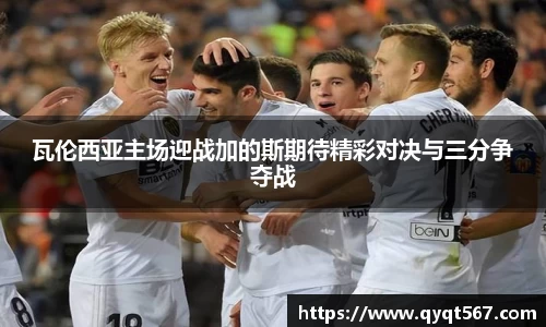 瓦伦西亚主场迎战加的斯期待精彩对决与三分争夺战