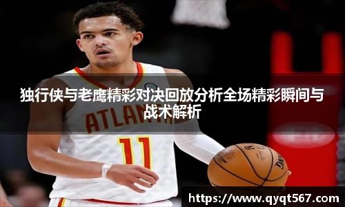 独行侠与老鹰精彩对决回放分析全场精彩瞬间与战术解析