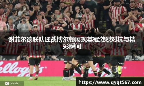 谢菲尔德联队迎战博尔顿展现英冠激烈对抗与精彩瞬间