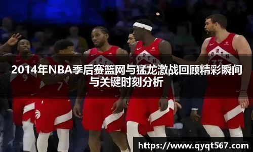 2014年NBA季后赛篮网与猛龙激战回顾精彩瞬间与关键时刻分析