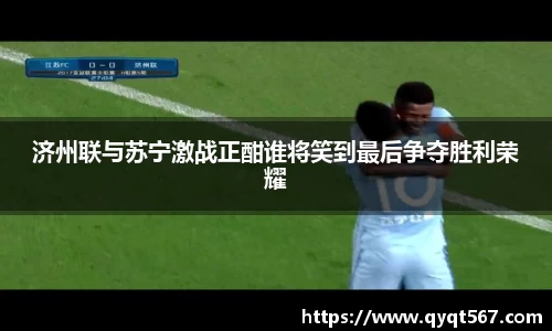 济州联与苏宁激战正酣谁将笑到最后争夺胜利荣耀