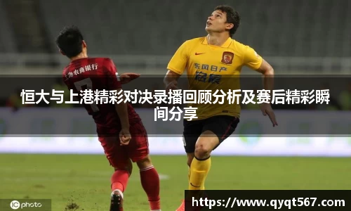 恒大与上港精彩对决录播回顾分析及赛后精彩瞬间分享